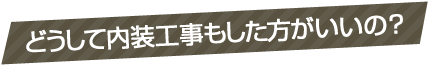 どうして内装工事もした方がいいの?