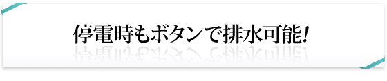 停電時もボタンで排水可能!
