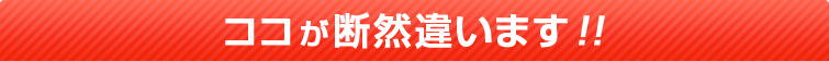 ココが断然違います!!