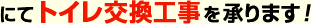 にてトイレ交換工事を承ります!