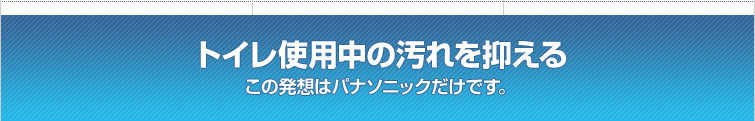 トイレ使用中の汚れを抑えるこの発想はパナソニックだけです。