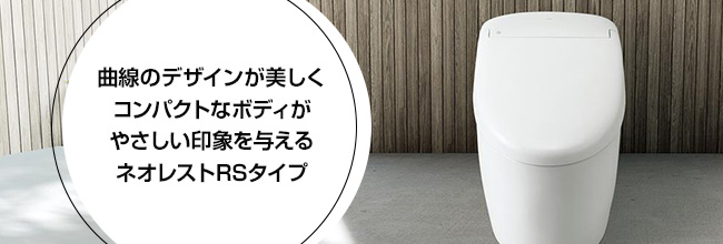 曲線のデザインが美しくコンパクトなボディがやさしい印象を与えるネオレストRSタイプ