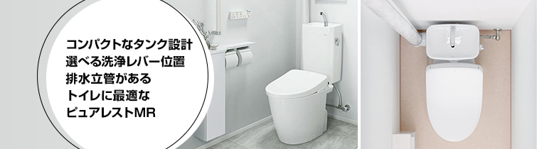 コンパクトなタンク設計、選べる洗浄レバー位置、排水立管があるトイレに最適なピュアレストMR