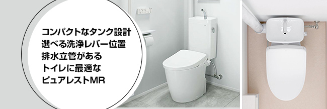 コンパクトなタンク設計、選べる洗浄レバー位置、排水立管があるトイレに最適なピュアレストMR