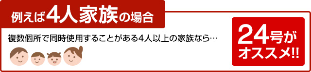 複数個所で同時に使用することがある4人以上の家族なら24号がおすすめ