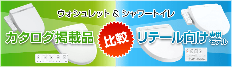 ウォシュレット& シャワートイレ カタログ掲載品 VS 量販店専用モデル
